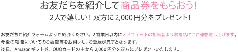 お友だちを紹介して商品券をもらおう！
2人で嬉しい！双方に2,000円分をプレゼント!