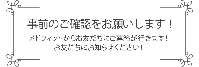 メドフィットからお友だちにご連絡が行くので、事前のご確認をお願いします！